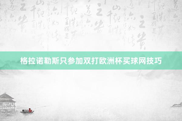 格拉诺勒斯只参加双打欧洲杯买球网技巧