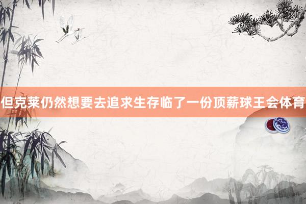 但克莱仍然想要去追求生存临了一份顶薪球王会体育