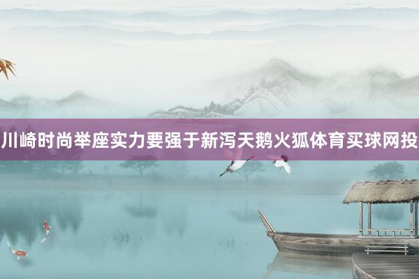 川崎时尚举座实力要强于新泻天鹅火狐体育买球网投