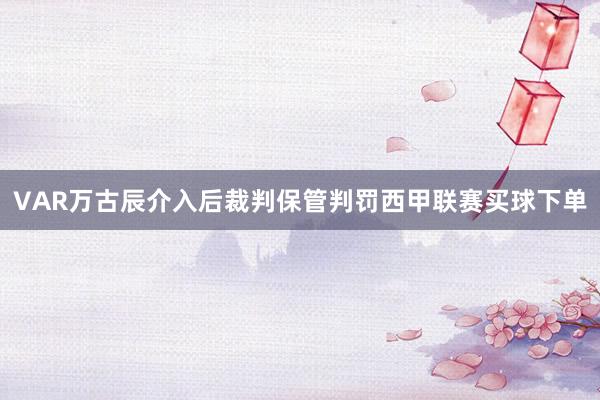 VAR万古辰介入后裁判保管判罚西甲联赛买球下单