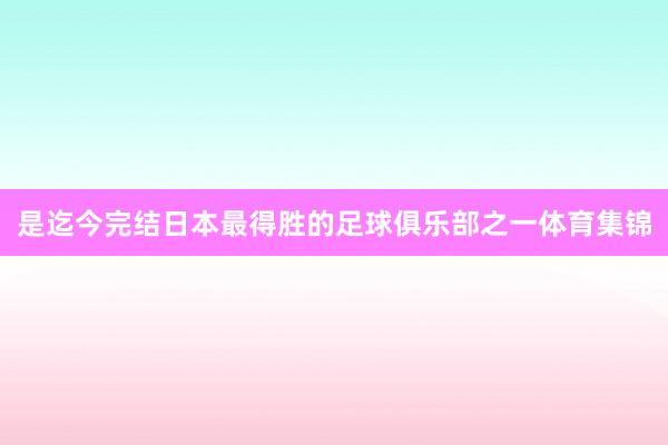 是迄今完结日本最得胜的足球俱乐部之一体育集锦