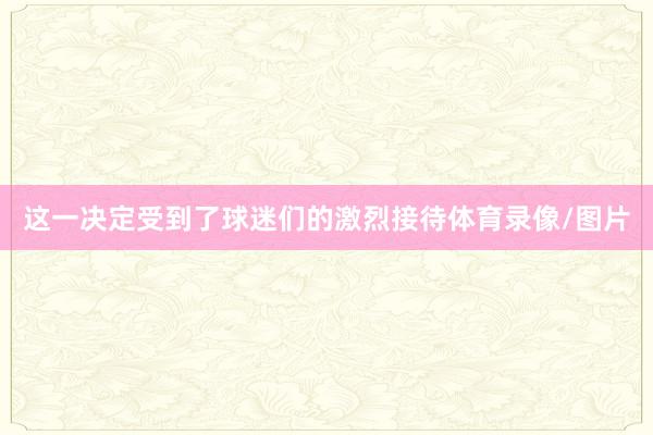这一决定受到了球迷们的激烈接待体育录像/图片