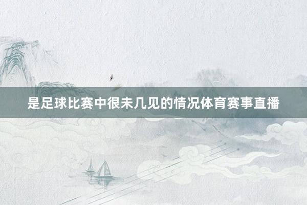 是足球比赛中很未几见的情况体育赛事直播