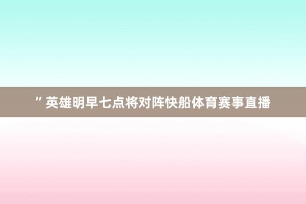 ”　　英雄明早七点将对阵快船体育赛事直播