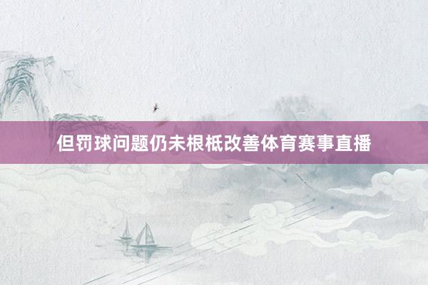 但罚球问题仍未根柢改善体育赛事直播
