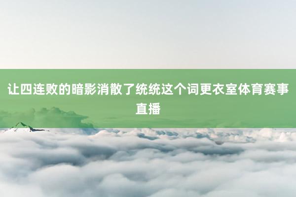 让四连败的暗影消散了统统这个词更衣室体育赛事直播