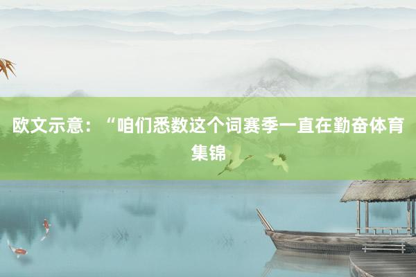 欧文示意：“咱们悉数这个词赛季一直在勤奋体育集锦