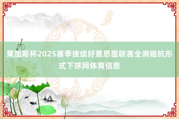 莱加斯杯2025赛季接续好意思墨联赛全濒临抗形式下球网体育信息