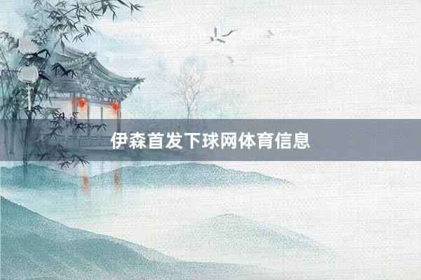 伊森首发下球网体育信息