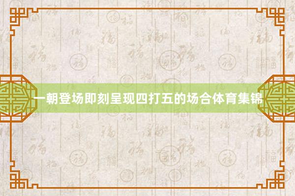 一朝登场即刻呈现四打五的场合体育集锦