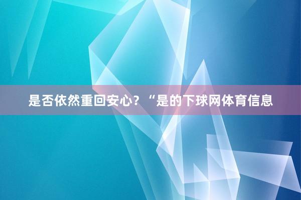是否依然重回安心？“是的下球网体育信息