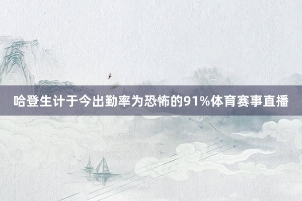 哈登生计于今出勤率为恐怖的91%体育赛事直播