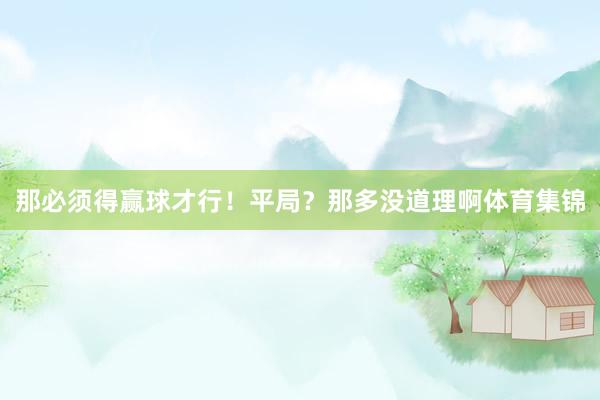 那必须得赢球才行！平局？那多没道理啊体育集锦