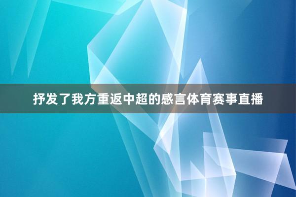 抒发了我方重返中超的感言体育赛事直播