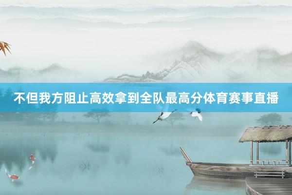 不但我方阻止高效拿到全队最高分体育赛事直播
