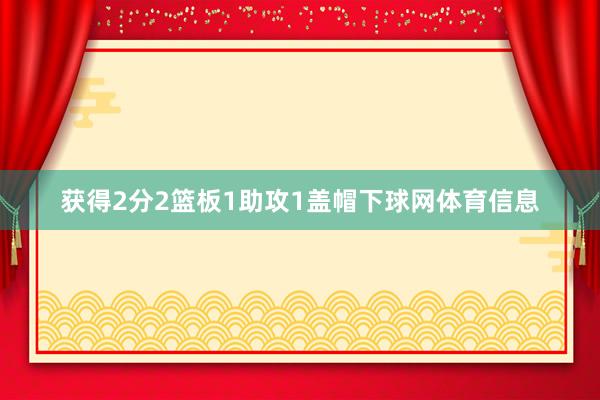 获得2分2篮板1助攻1盖帽下球网体育信息