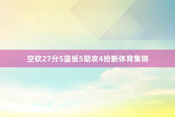 空砍27分5篮板5助攻4抢断体育集锦