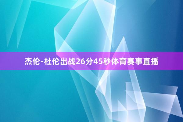 杰伦-杜伦出战26分45秒体育赛事直播