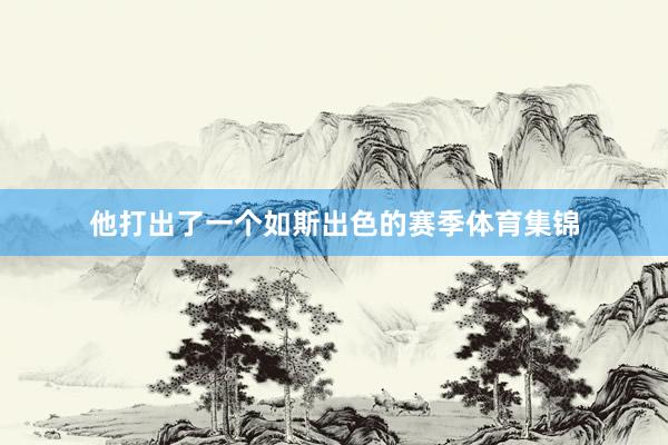 他打出了一个如斯出色的赛季体育集锦