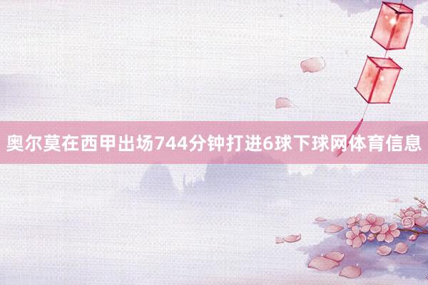 奥尔莫在西甲出场744分钟打进6球下球网体育信息