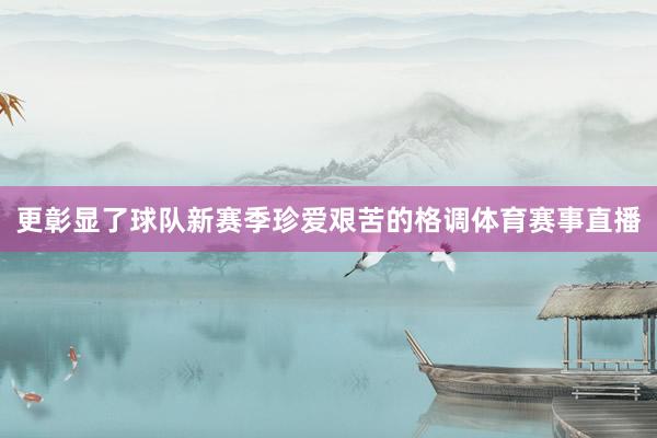 更彰显了球队新赛季珍爱艰苦的格调体育赛事直播
