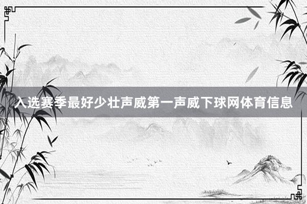 入选赛季最好少壮声威第一声威下球网体育信息