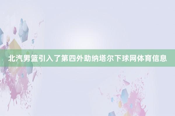 北汽男篮引入了第四外助纳塔尔下球网体育信息