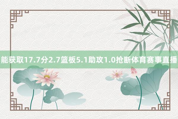 能获取17.7分2.7篮板5.1助攻1.0抢断体育赛事直播