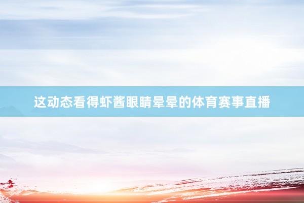 这动态看得虾酱眼睛晕晕的体育赛事直播