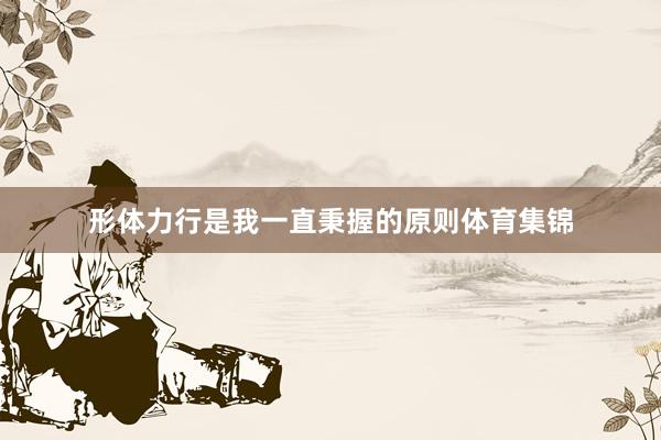 形体力行是我一直秉握的原则体育集锦