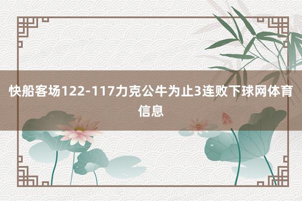 快船客场122-117力克公牛为止3连败下球网体育信息