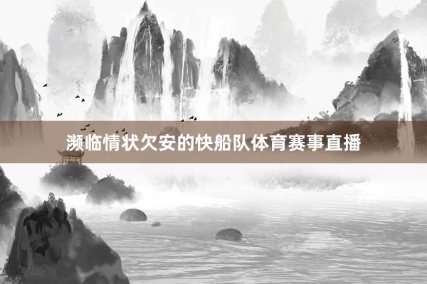 濒临情状欠安的快船队体育赛事直播