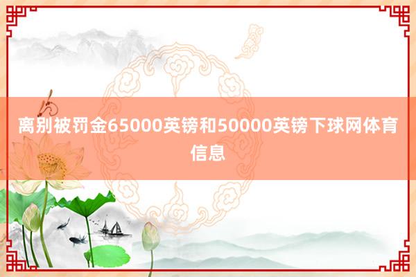 离别被罚金65000英镑和50000英镑下球网体育信息