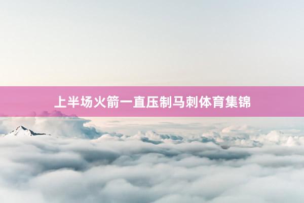 上半场火箭一直压制马刺体育集锦