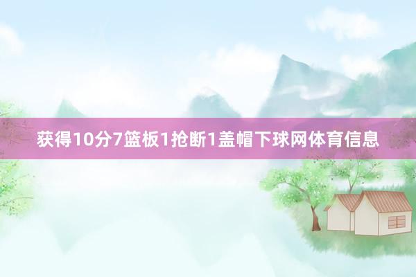获得10分7篮板1抢断1盖帽下球网体育信息