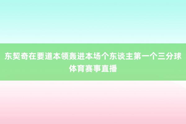 东契奇在要道本领轰进本场个东谈主第一个三分球体育赛事直播