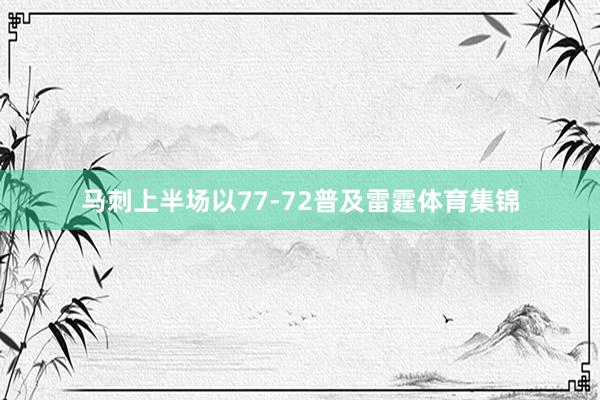 马刺上半场以77-72普及雷霆体育集锦