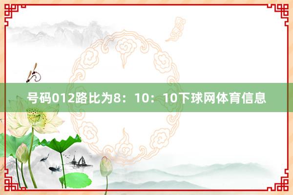 号码012路比为8：10：10下球网体育信息