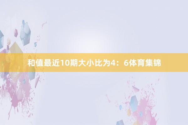 和值最近10期大小比为4：6体育集锦