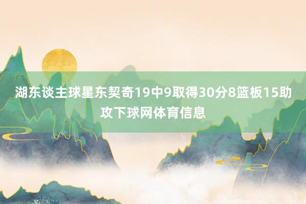 湖东谈主球星东契奇19中9取得30分8篮板15助攻下球网体育信息