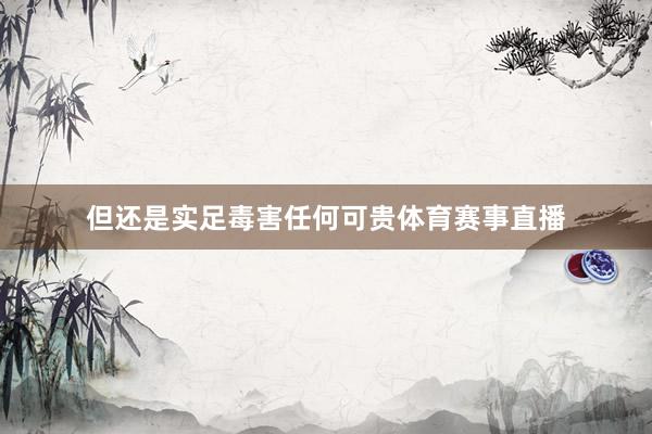 但还是实足毒害任何可贵体育赛事直播