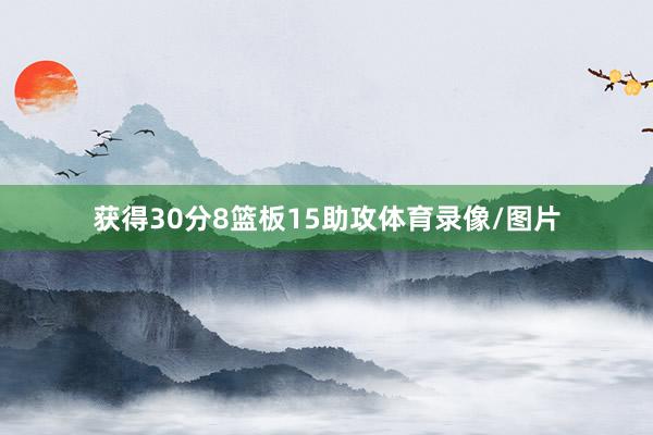 获得30分8篮板15助攻体育录像/图片