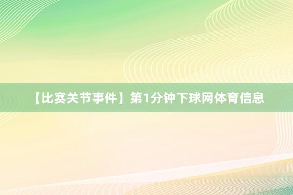 【比赛关节事件】第1分钟下球网体育信息