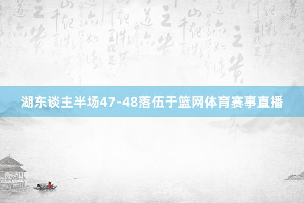 湖东谈主半场47-48落伍于篮网体育赛事直播