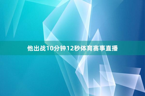 他出战10分钟12秒体育赛事直播