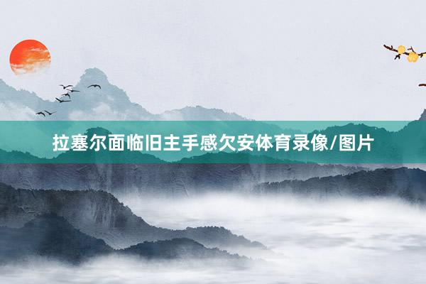 拉塞尔面临旧主手感欠安体育录像/图片